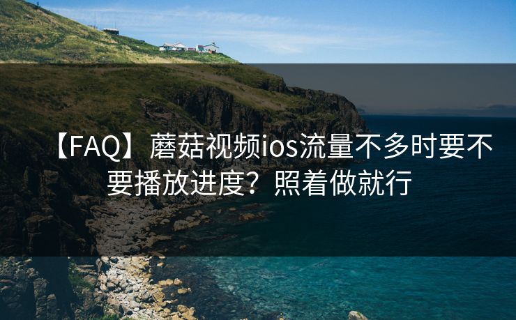 【FAQ】蘑菇视频ios流量不多时要不要播放进度？照着做就行
