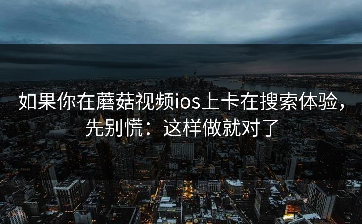 如果你在蘑菇视频ios上卡在搜索体验，先别慌：这样做就对了
