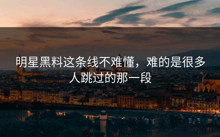 明星黑料这条线不难懂，难的是很多人跳过的那一段
