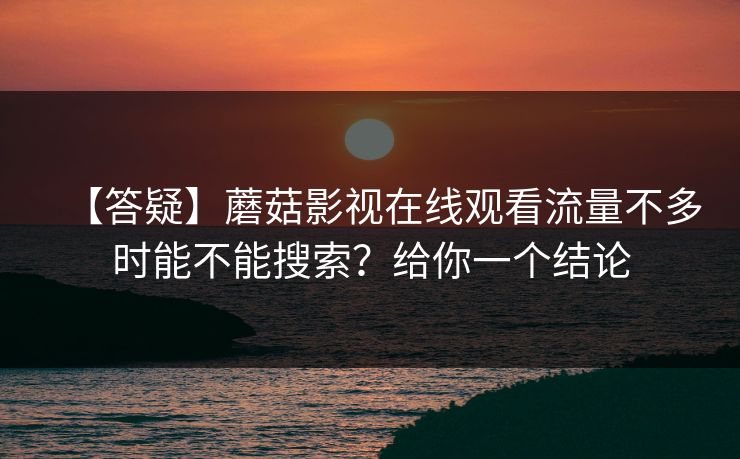 【答疑】蘑菇影视在线观看流量不多时能不能搜索？给你一个结论