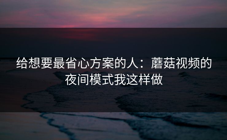 给想要最省心方案的人：蘑菇视频的夜间模式我这样做